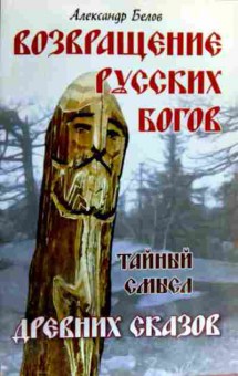 Книга Белов А. Возвращение русских богов Тайный смысл древних сказов, 11-17294, Баград.рф